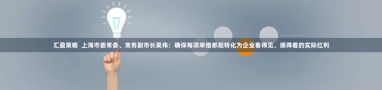 汇盈策略  上海市委常委、常务副市长吴伟：确保每项举措都能转化为企业看得见、摸得着的实际红利