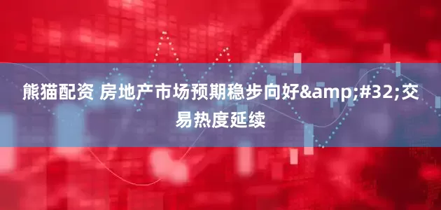 熊猫配资 房地产市场预期稳步向好 交易热度延续