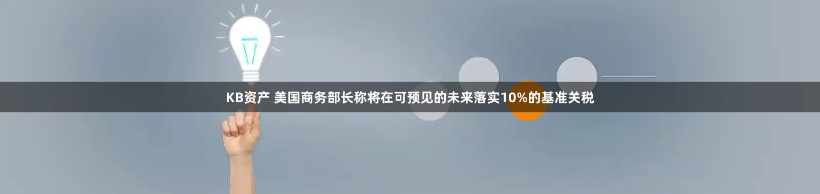 KB资产 美国商务部长称将在可预见的未来落实10%的基准关税