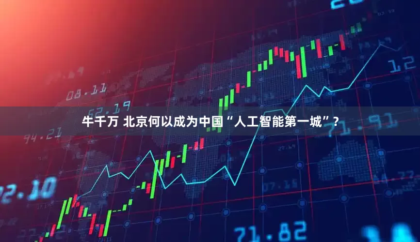 牛千万 北京何以成为中国“人工智能第一城”？