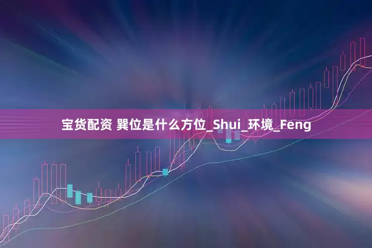 宝货配资 巽位是什么方位_Shui_环境_Feng