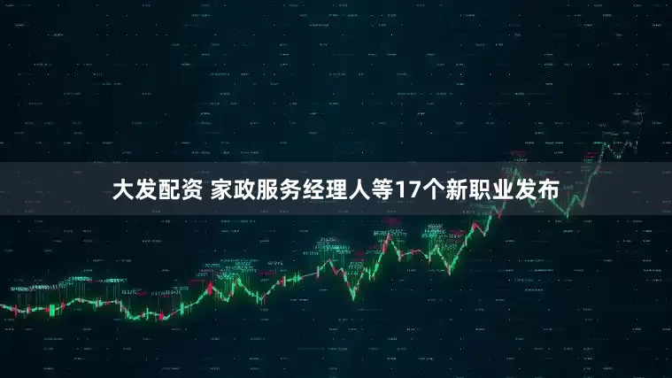 大发配资 家政服务经理人等17个新职业发布
