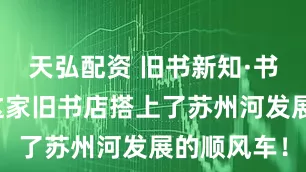 天弘配资 旧书新知·书香上海丨这家旧书店搭上了苏州河发展的顺风车！