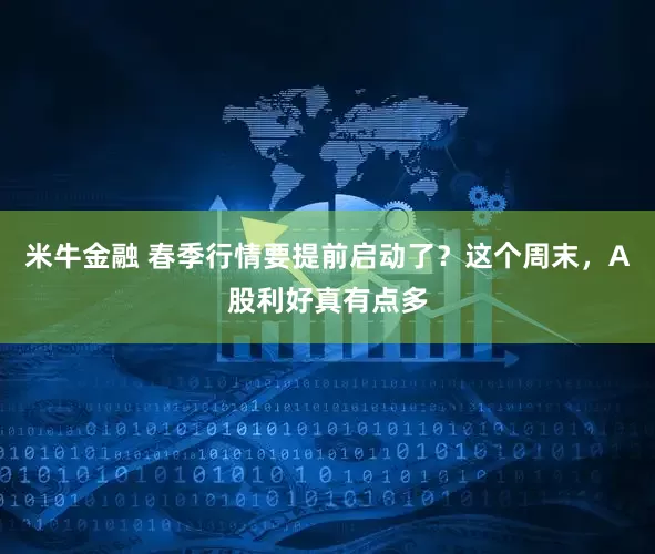 米牛金融 春季行情要提前启动了？这个周末，A股利好真有点多