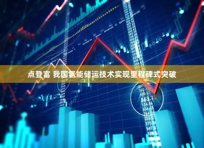 点登富 我国氢能储运技术实现里程碑式突破